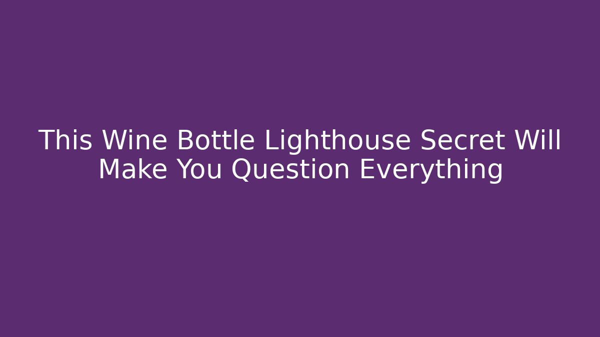This Wine Bottle Lighthouse Secret Will Make You Question Everything