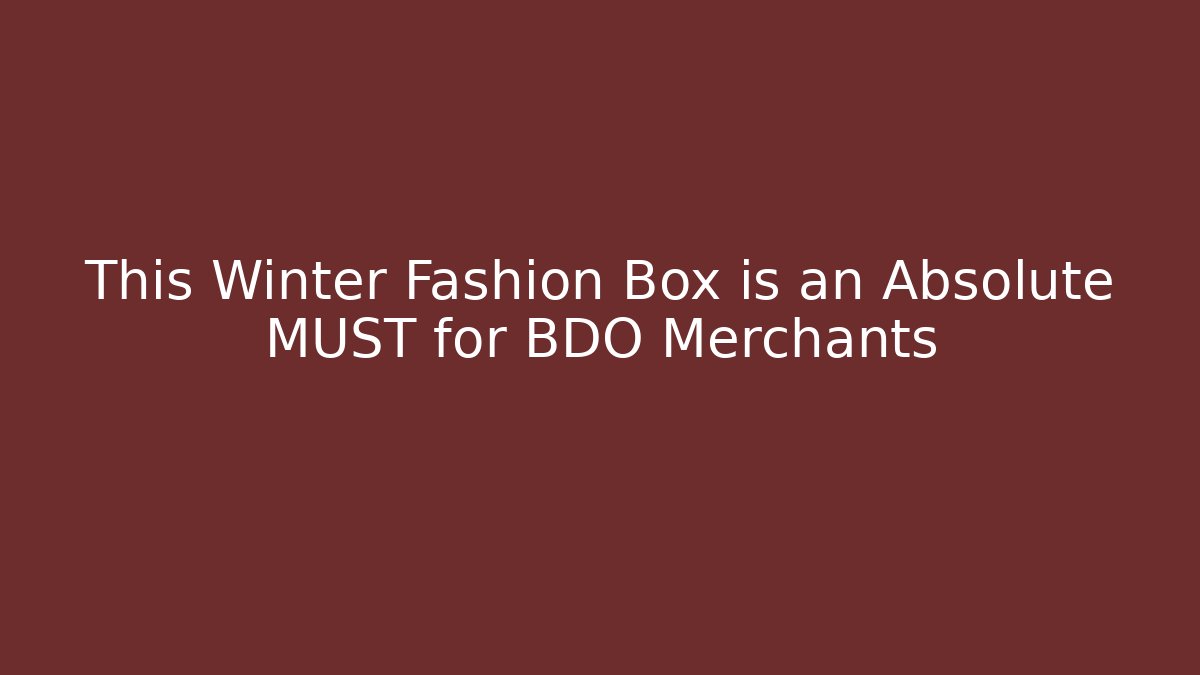 This Winter Fashion Box is an Absolute MUST for BDO Merchants