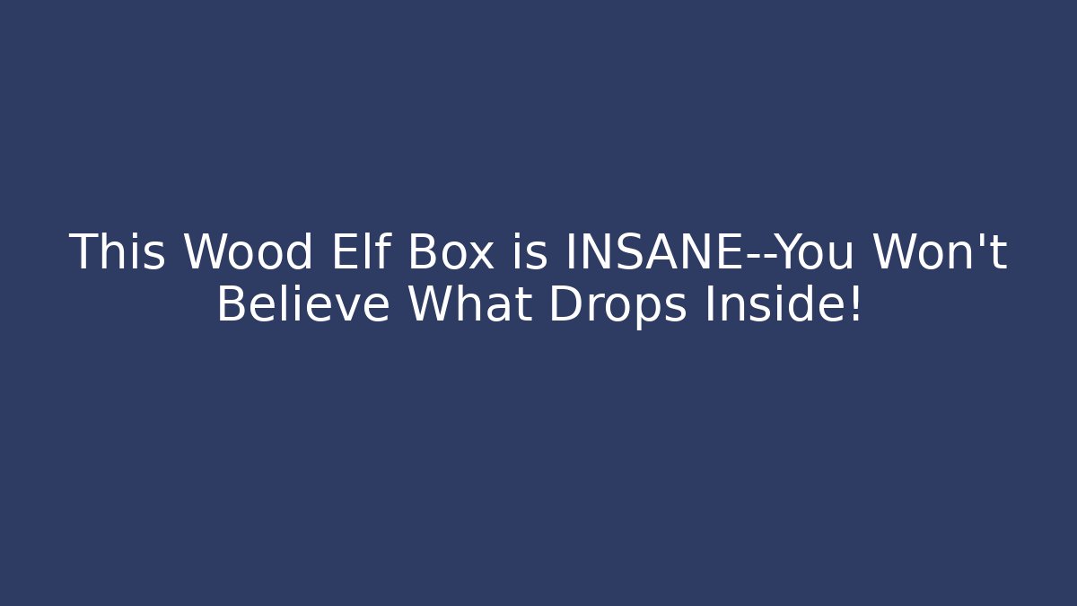 This Wood Elf Box is INSANE—You Won't Believe What Drops Inside!