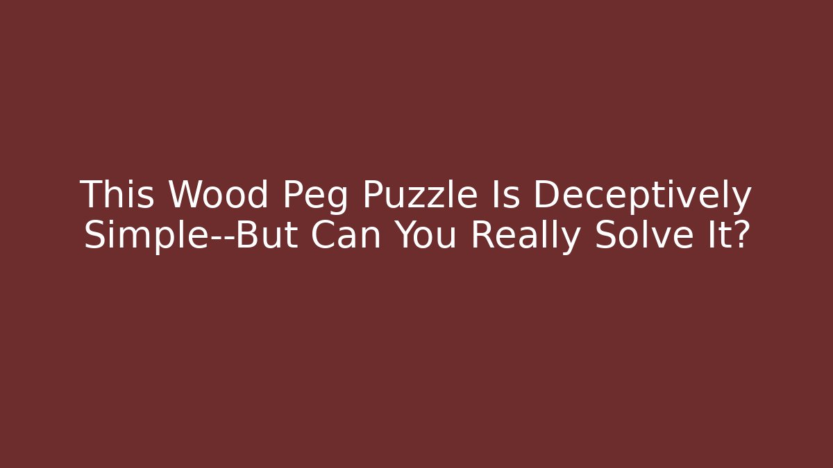 This Wood Peg Puzzle Is Deceptively Simple—But Can You Really Solve It?