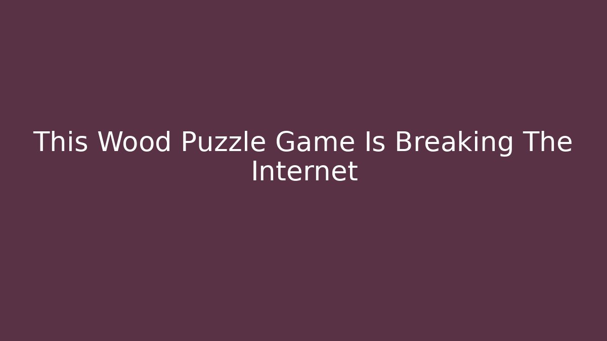 This Wood Puzzle Game Is Breaking The Internet - Create More Assets
