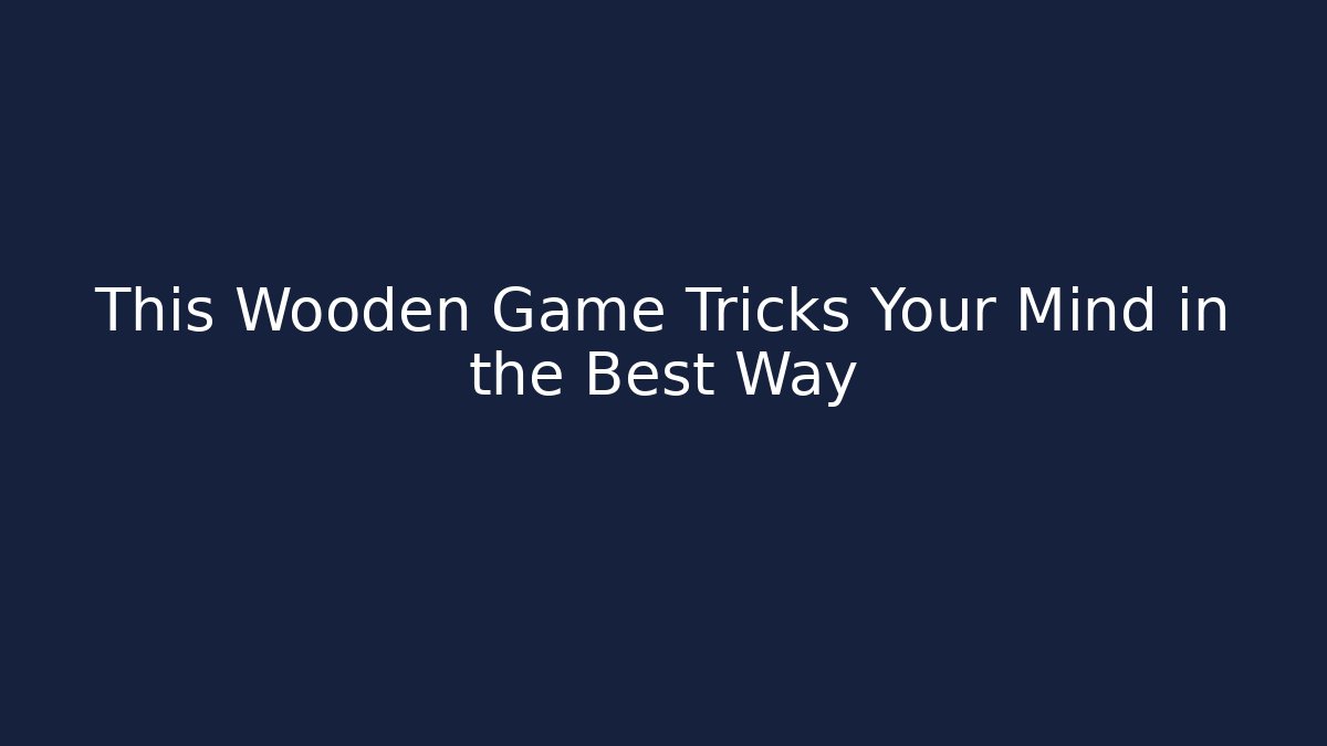 This Wooden Game Tricks Your Mind in the Best Way