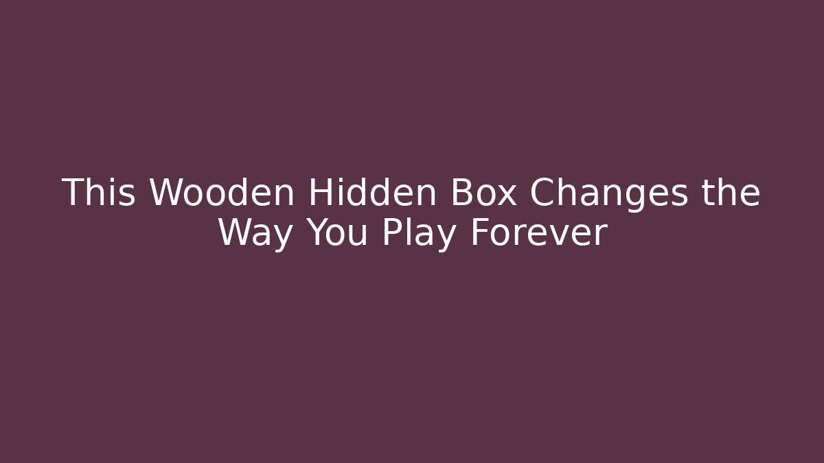 This Wooden Hidden Box Changes the Way You Play Forever