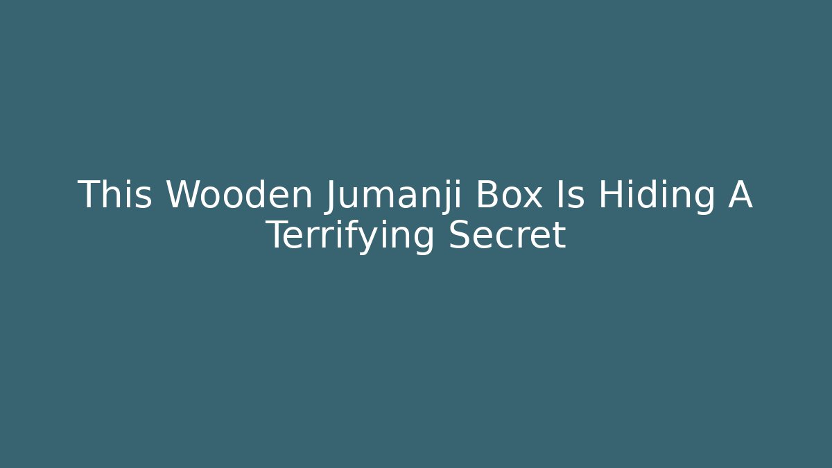 This Wooden Jumanji Box Is Hiding A Terrifying Secret