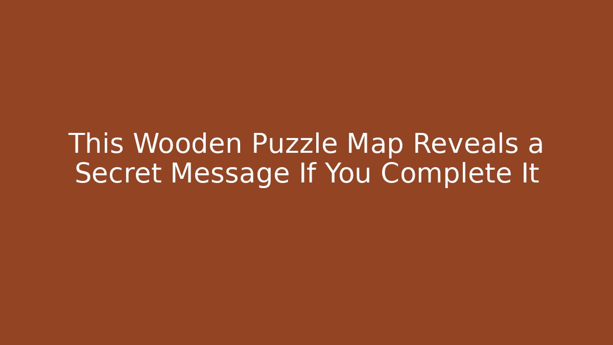 This Wooden Puzzle Map Reveals a Secret Message If You Complete It