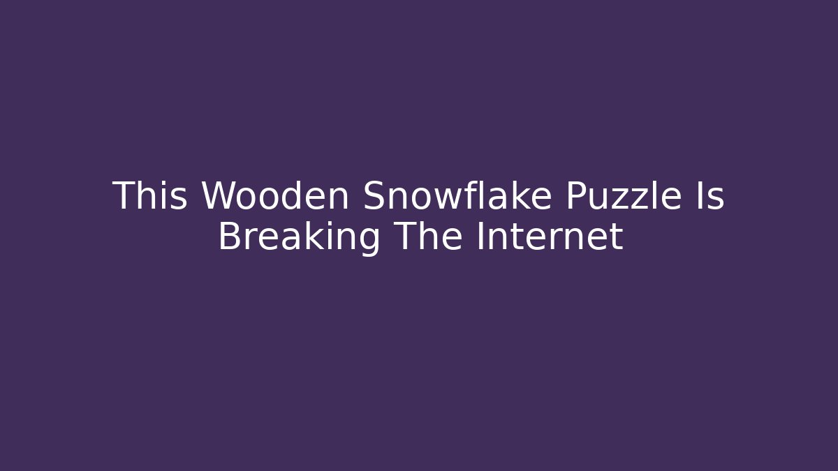 This Wooden Snowflake Puzzle Is Breaking The Internet - Create More Assets