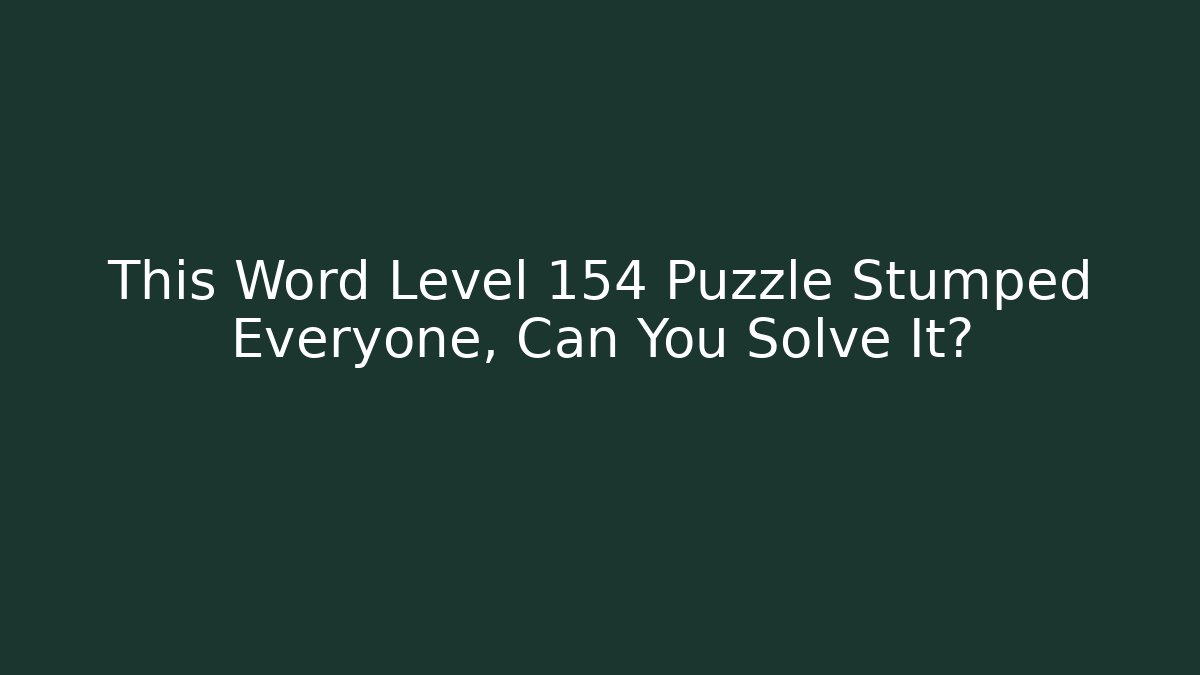 This Word Level 154 Puzzle Stumped Everyone, Can You Solve It?