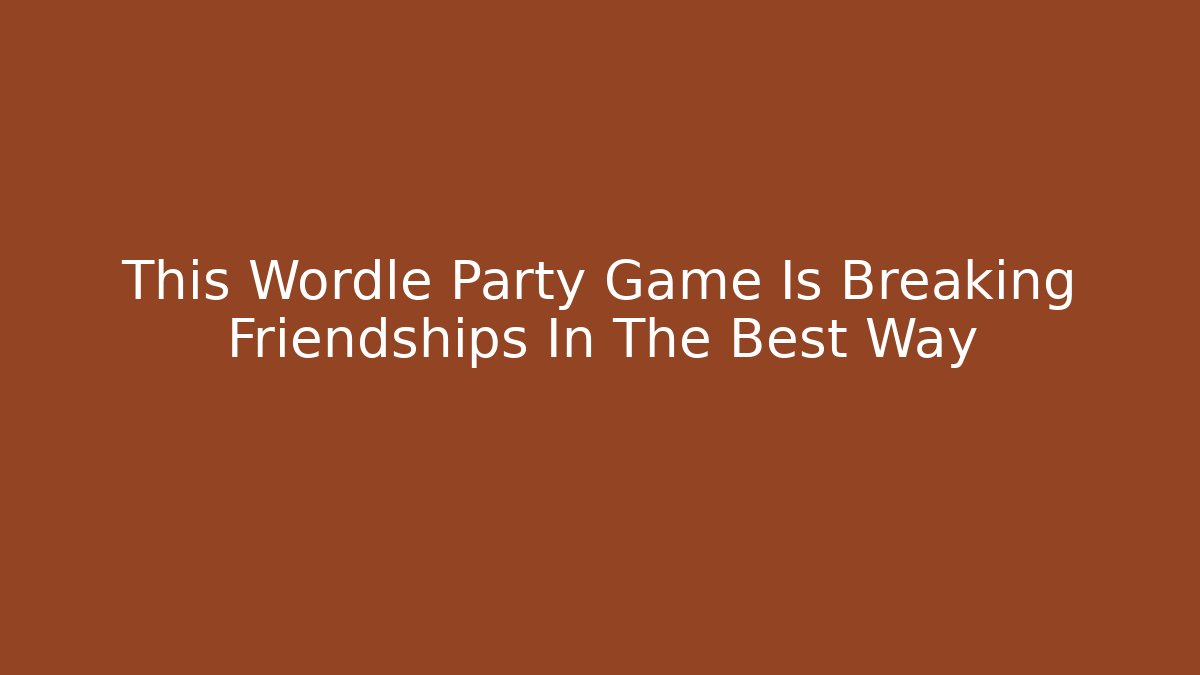 This Wordle Party Game Is Breaking Friendships In The Best Way