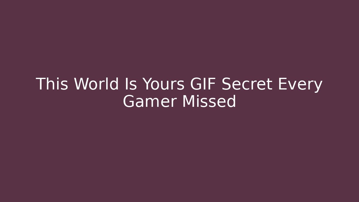 This World Is Yours GIF Secret Every Gamer Missed