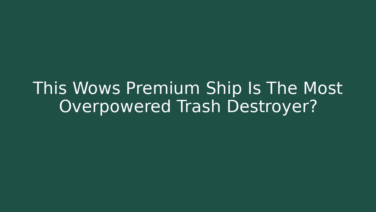 This Wows Premium Ship Is The Most Overpowered Trash Destroyer?