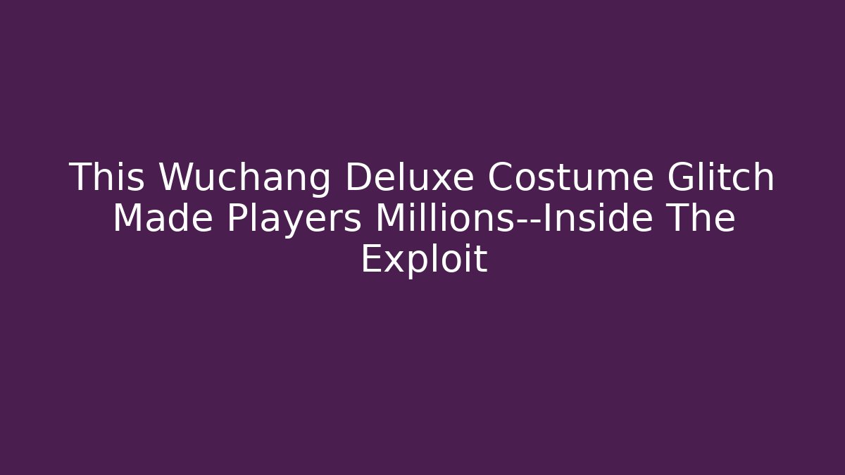 This Wuchang Deluxe Costume Glitch Made Players Millions—Inside The Exploit