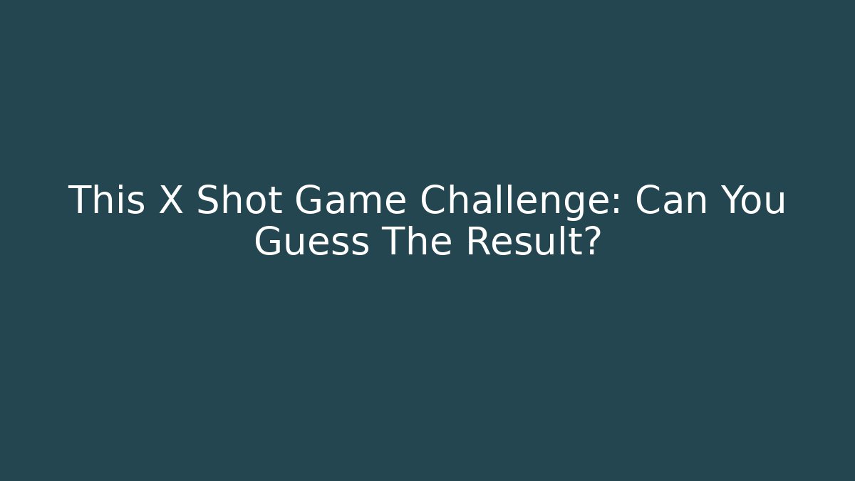 This X Shot Game Challenge: Can You Guess The Result?