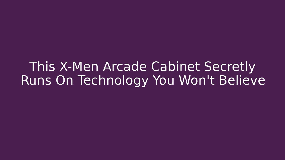 This X-Men Arcade Cabinet Secretly Runs On Technology You Won't Believe