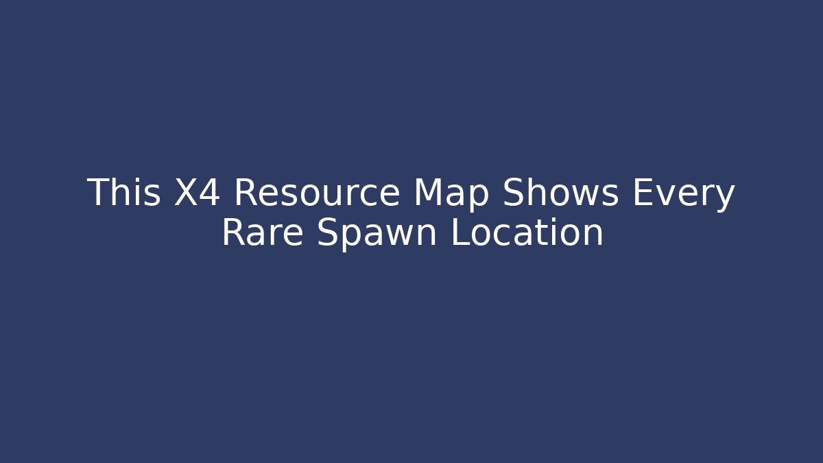 This X4 Resource Map Shows Every Rare Spawn Location