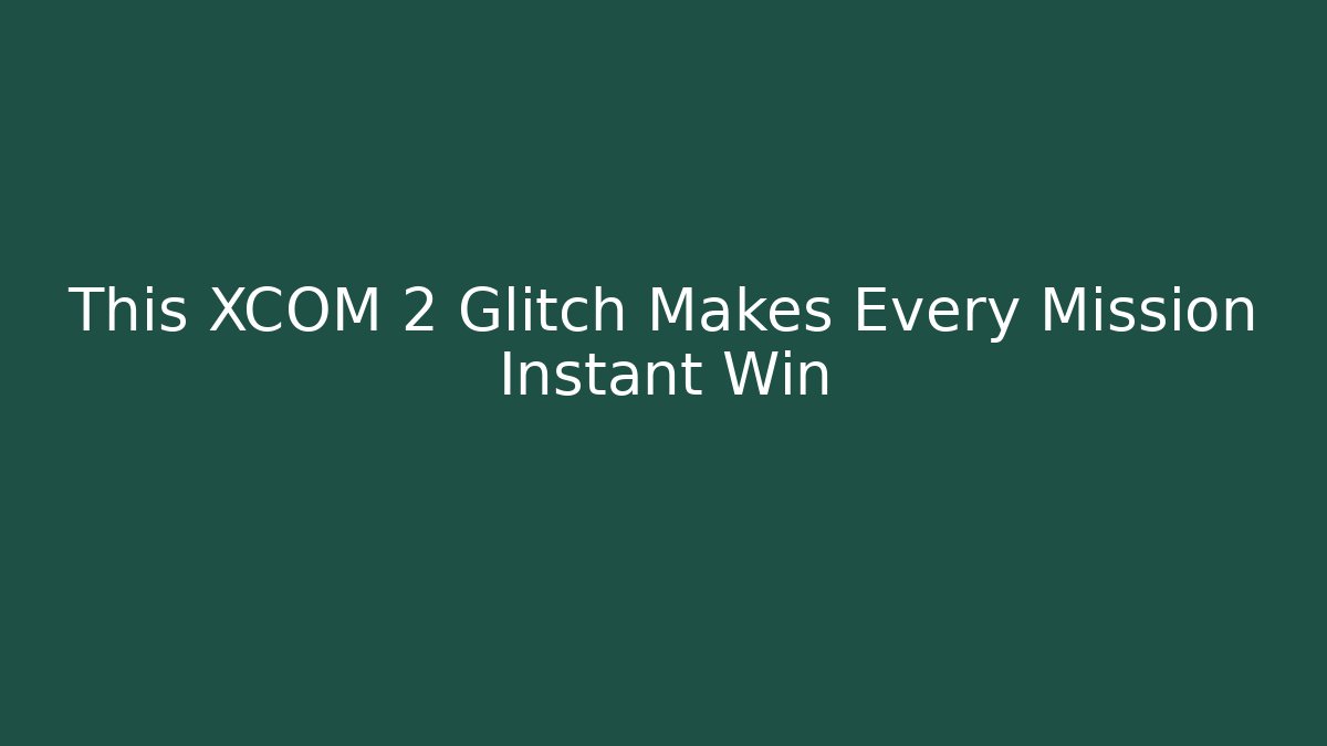This XCOM 2 Glitch Makes Every Mission Instant Win