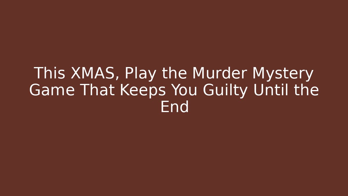 This XMAS, Play the Murder Mystery Game That Keeps You Guilty Until the End