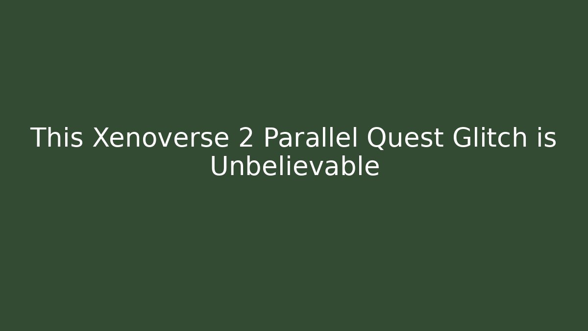 This Xenoverse 2 Parallel Quest Glitch is Unbelievable