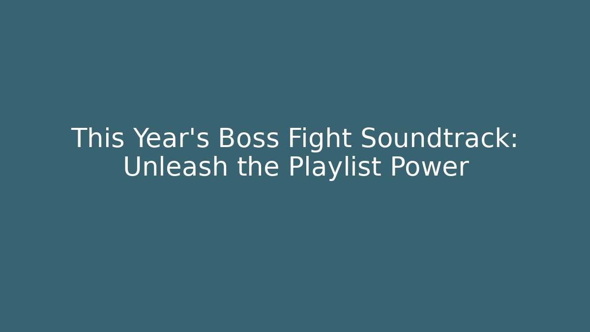 This Year's Boss Fight Soundtrack: Unleash the Playlist Power