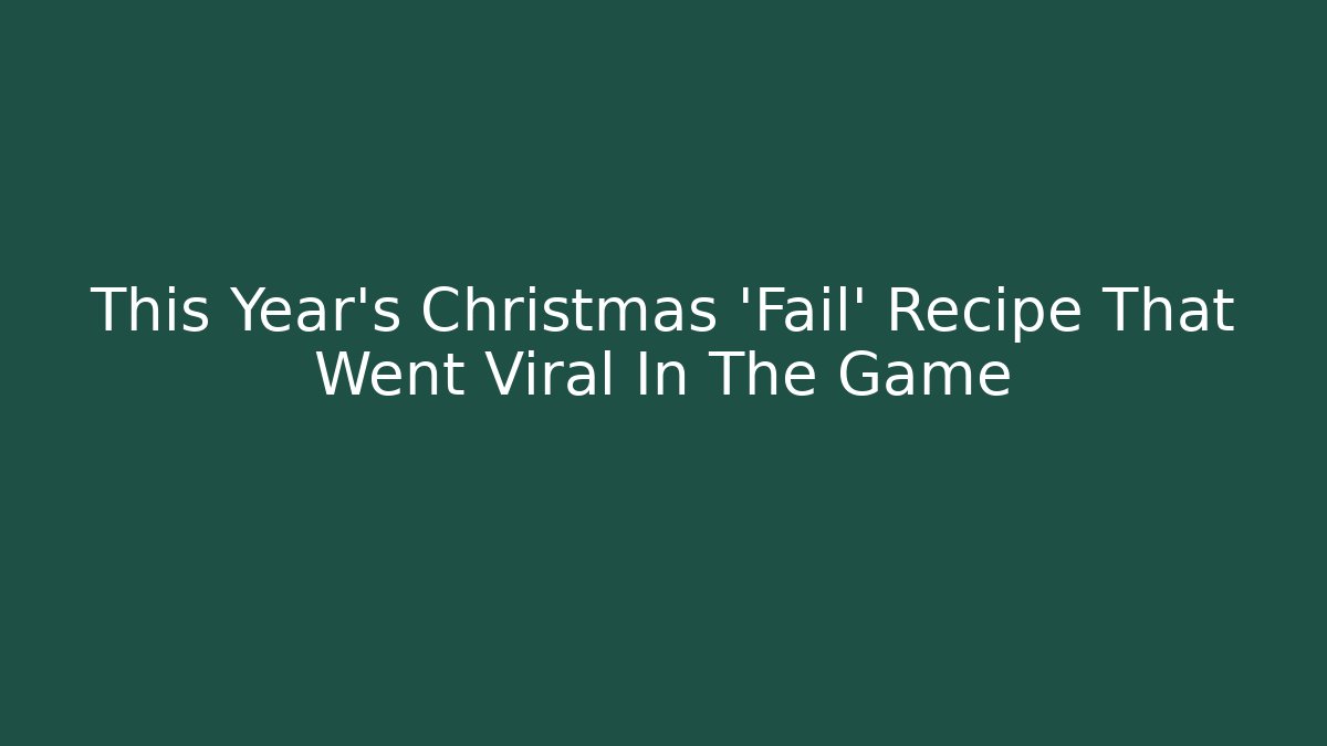 This Year's Christmas 'Fail' Recipe That Went Viral In The Game