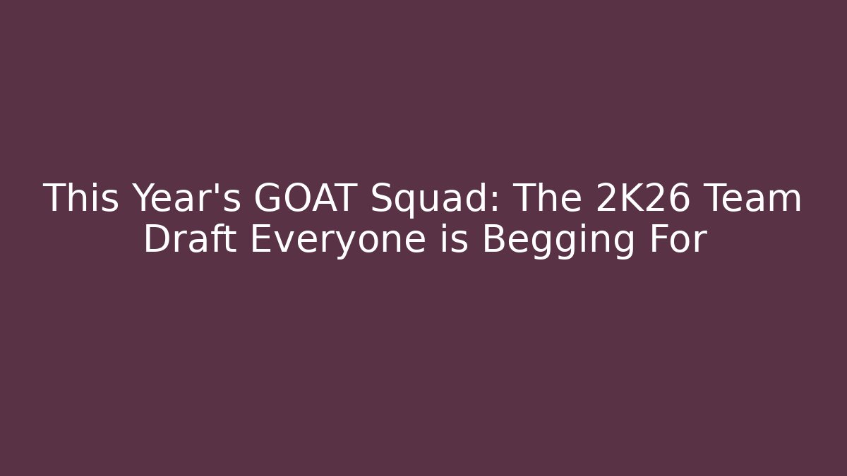 This Year's GOAT Squad: The 2K26 Team Draft Everyone is Begging For
