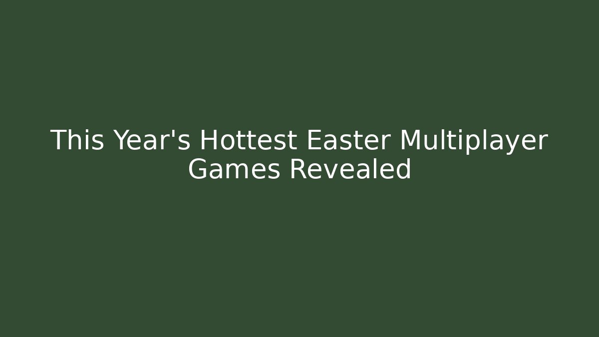 This Year's Hottest Easter Multiplayer Games Revealed
