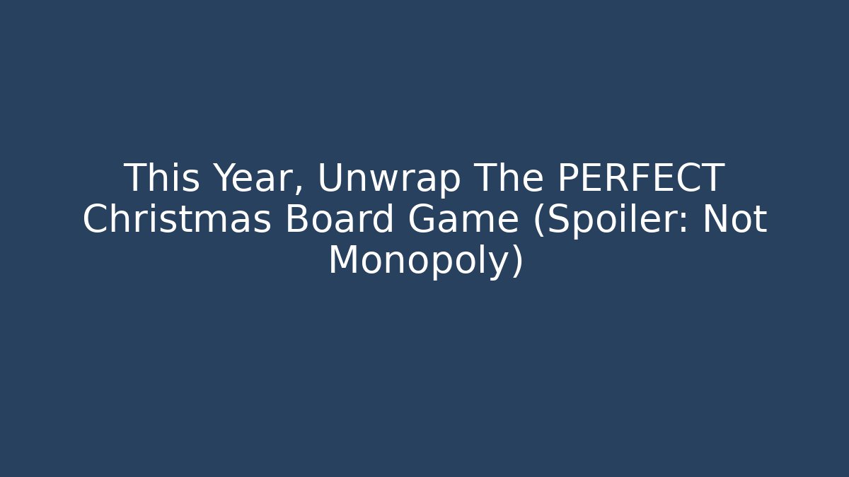 This Year, Unwrap The PERFECT Christmas Board Game (Spoiler: Not Monopoly)