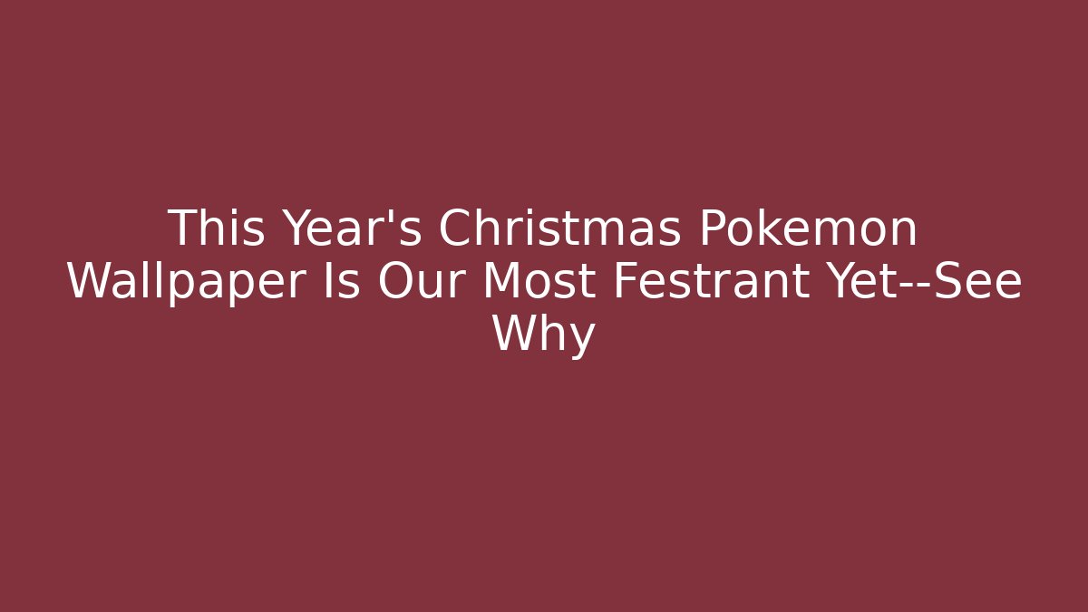 This Year’s Christmas Pokémon Wallpaper Is Our Most Festrant Yet—See Why