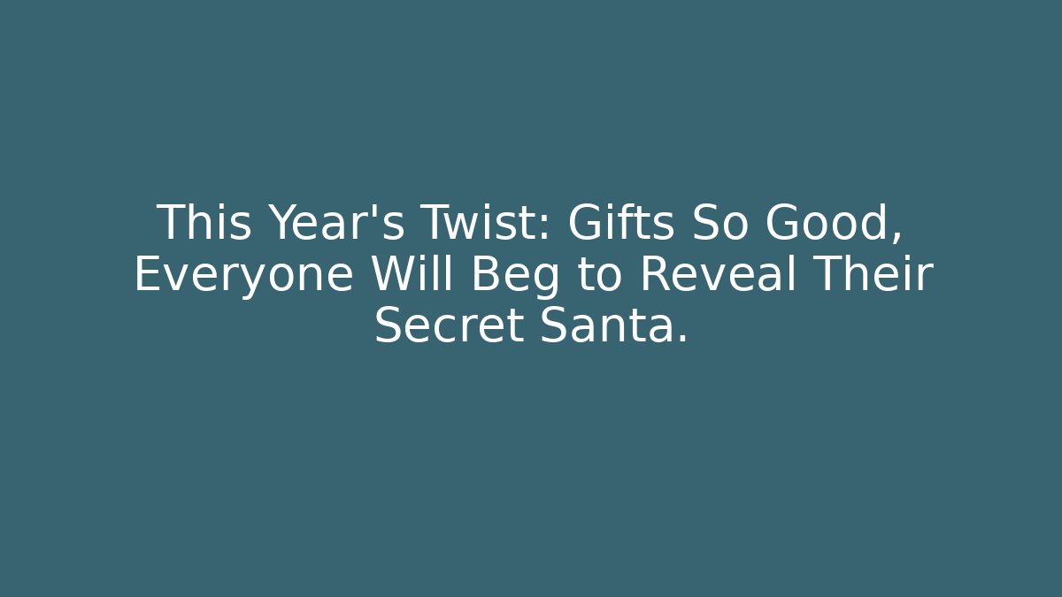 This Year’s Twist: Gifts So Good, Everyone Will Beg to Reveal Their Secret Santa.