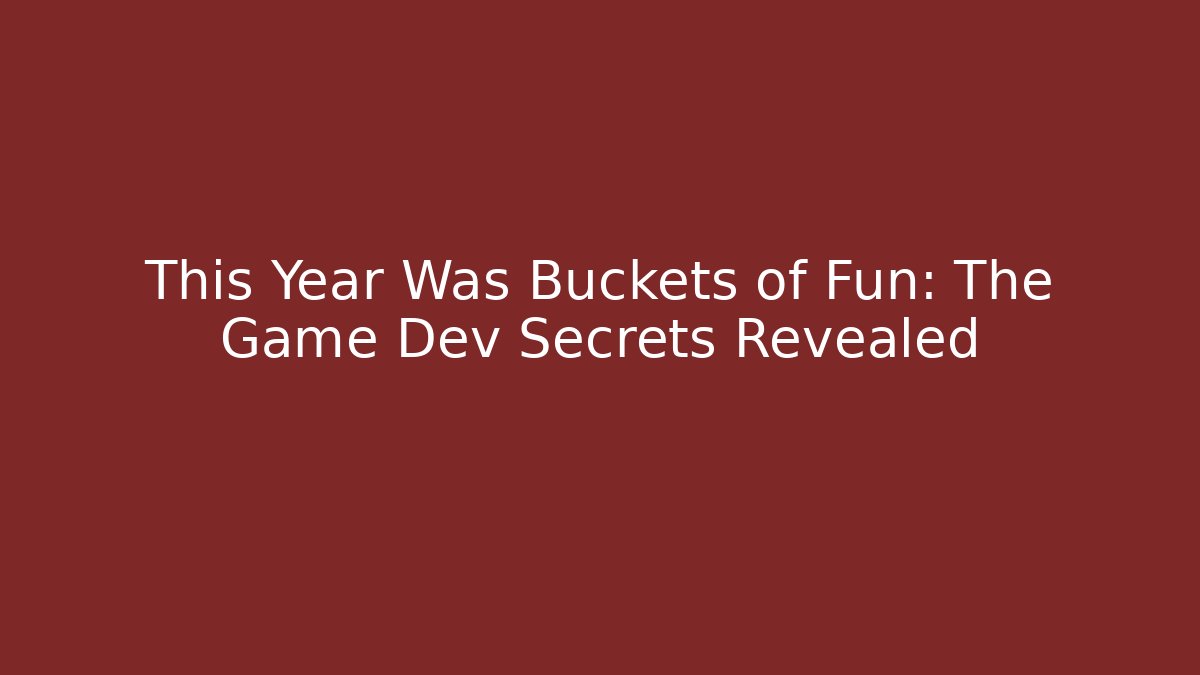 This Year Was Buckets of Fun: The Game Dev Secrets Revealed