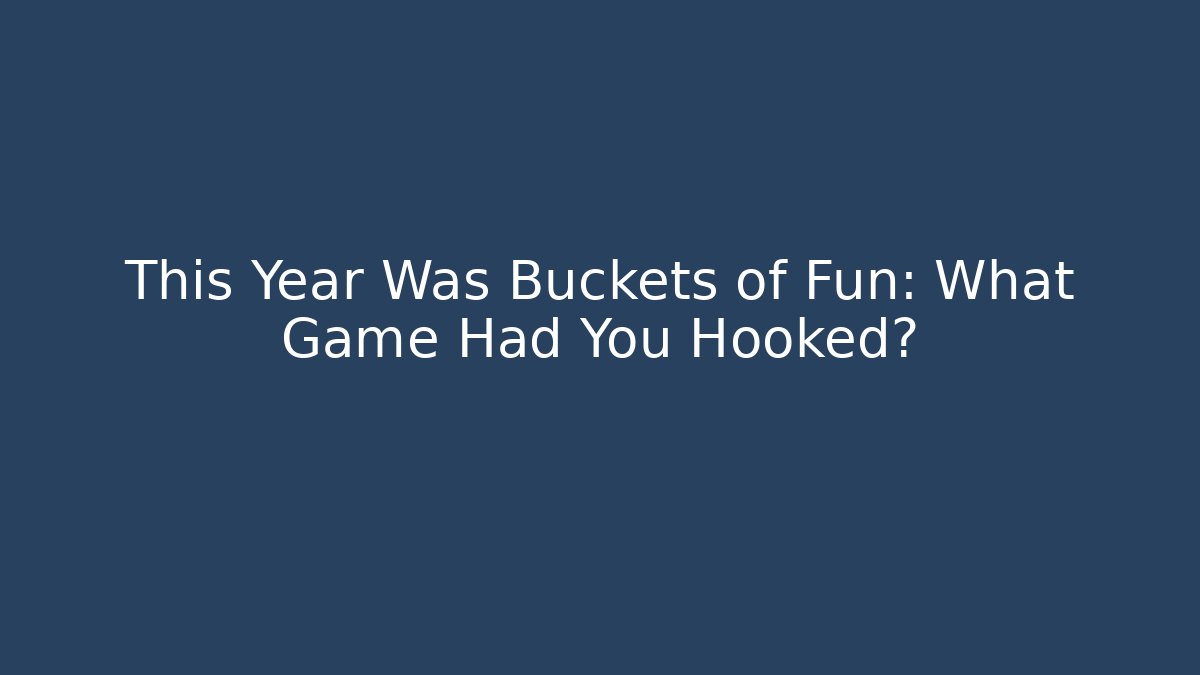 This Year Was Buckets of Fun: What Game Had You Hooked?