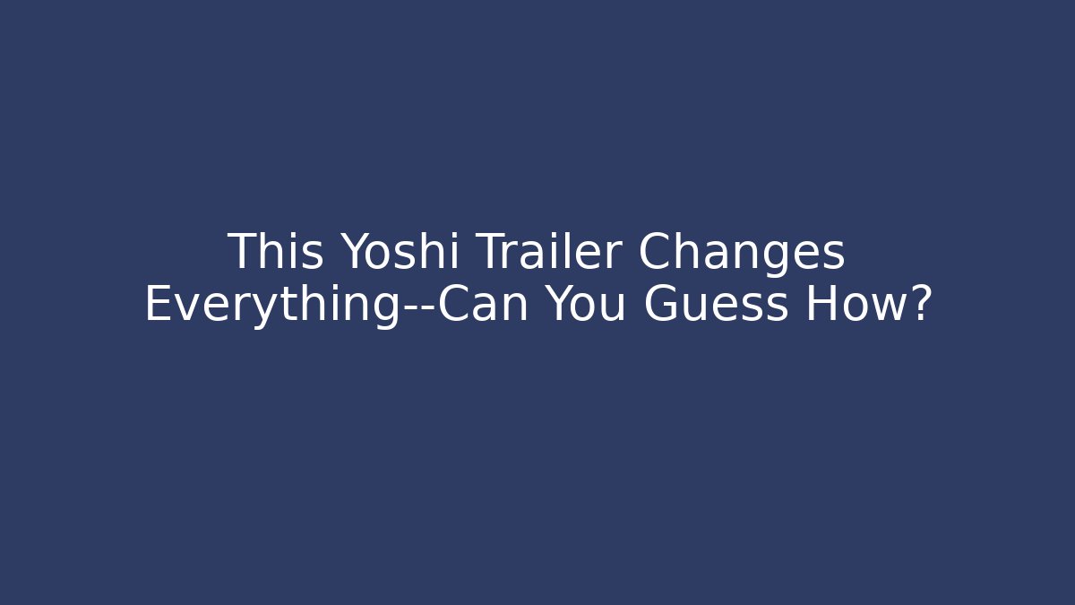 This Yoshi Trailer Changes Everything—Can You Guess How?