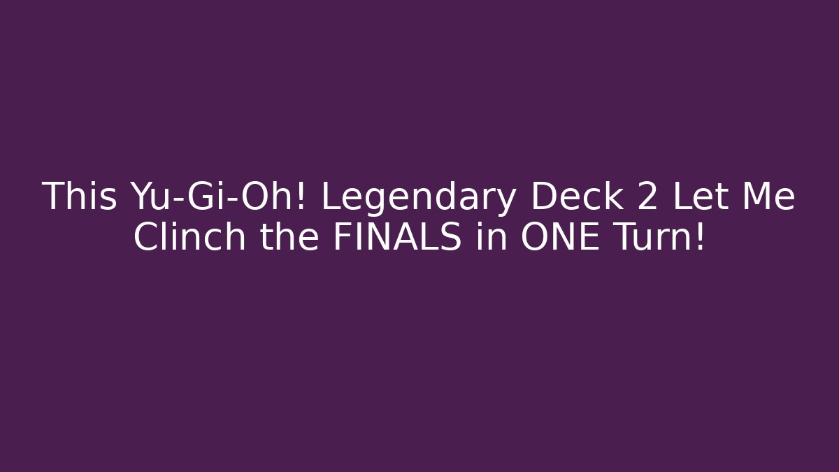 This Yu-Gi-Oh! Legendary Deck 2 Let Me Clinch the FINALS in ONE Turn!