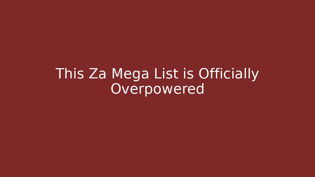 This Za Mega List is Officially Overpowered