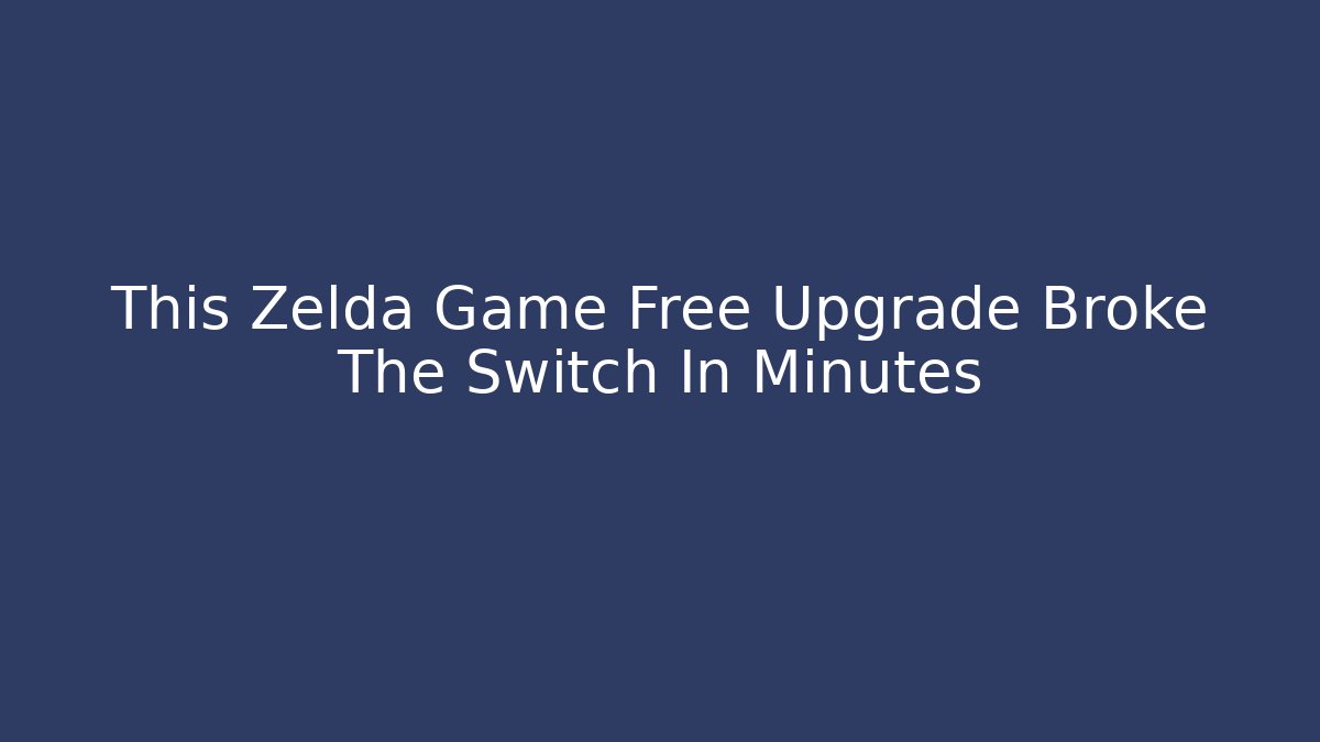 This Zelda Game Free Upgrade Broke The Switch In Minutes