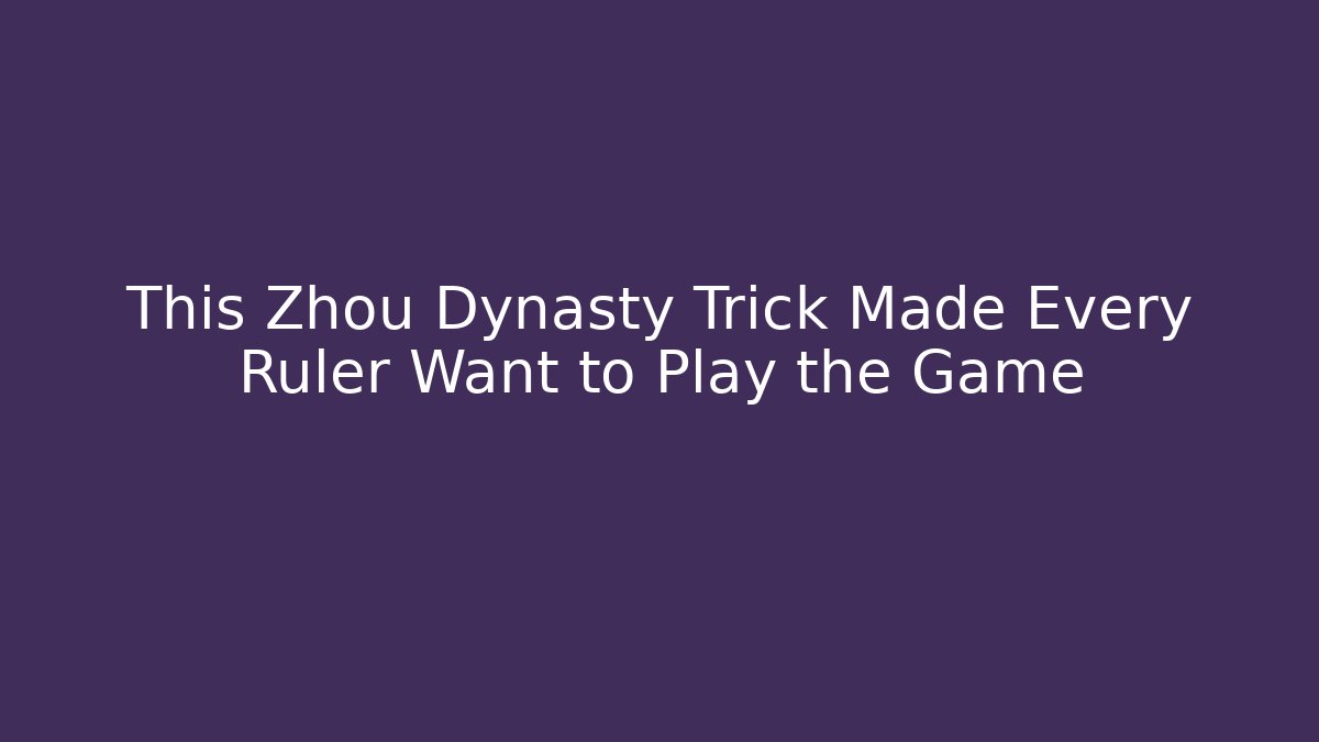 This Zhou Dynasty Trick Made Every Ruler Want to Play the Game