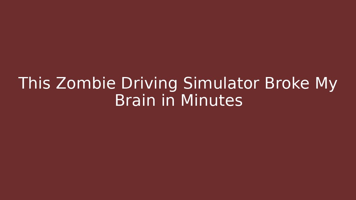 This Zombie Driving Simulator Broke My Brain in Minutes