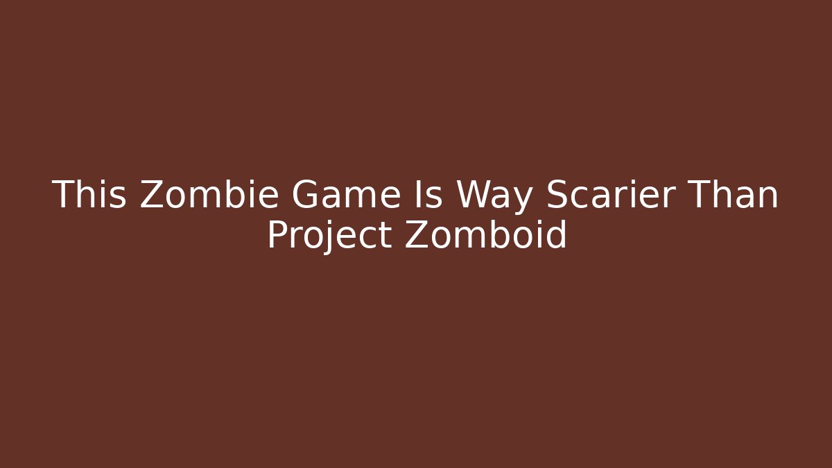 This Zombie Game Is Way Scarier Than Project Zomboid