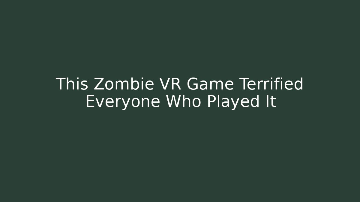 This Zombie VR Game Terrified Everyone Who Played It - Create More Assets