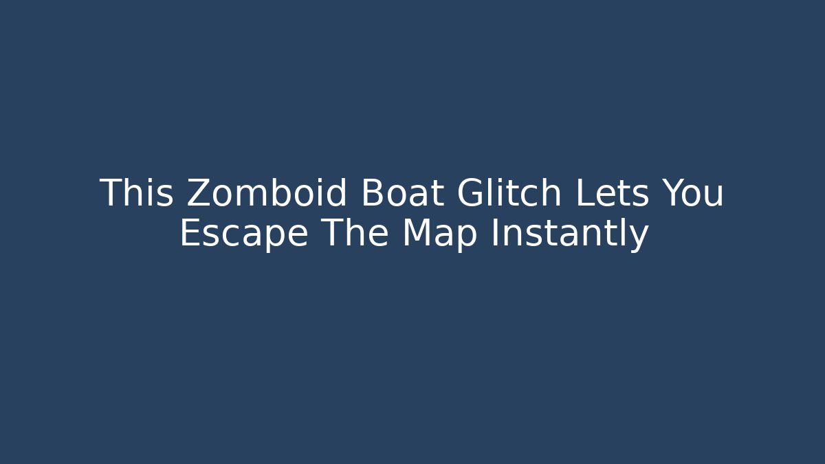 This Zomboid Boat Glitch Lets You Escape The Map Instantly