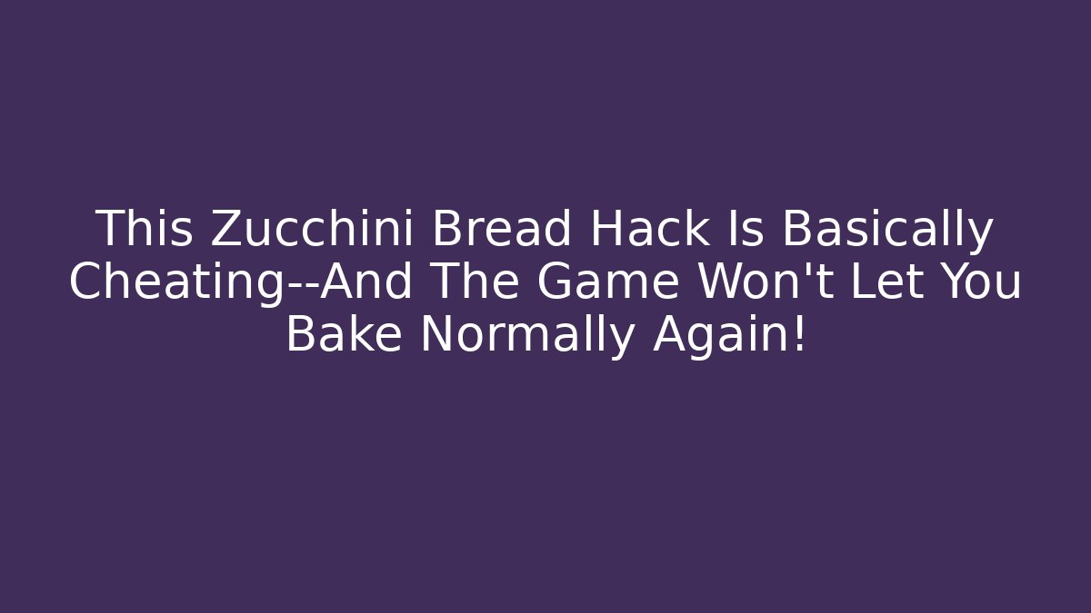 This Zucchini Bread Hack Is Basically Cheating—And The Game Won't Let You Bake Normally Again!