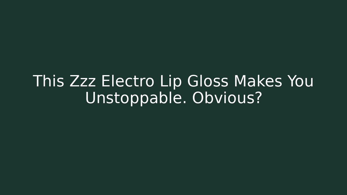This Zzz Electro Lip Gloss Makes You Unstoppable. Obvious?