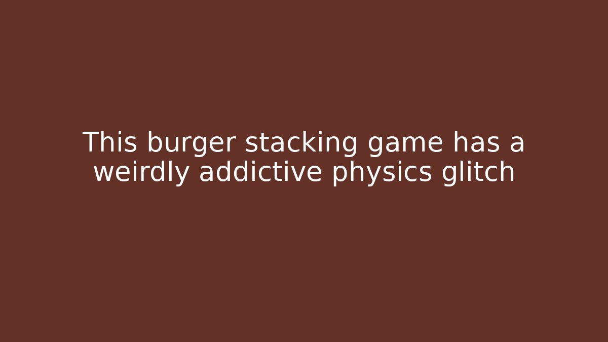 This burger stacking game has a weirdly addictive physics glitch