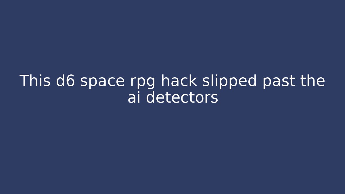 This d6 space rpg hack slipped past the ai detectors