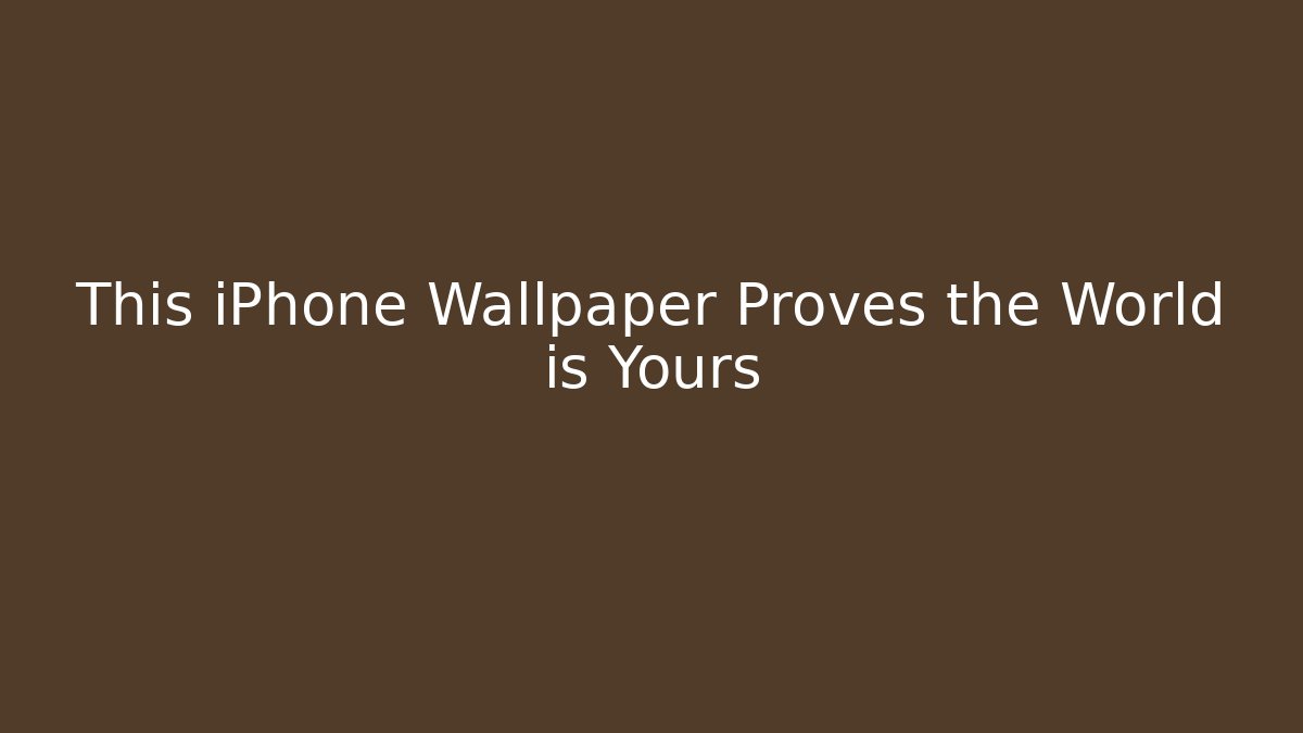 This iPhone Wallpaper Proves the World is Yours