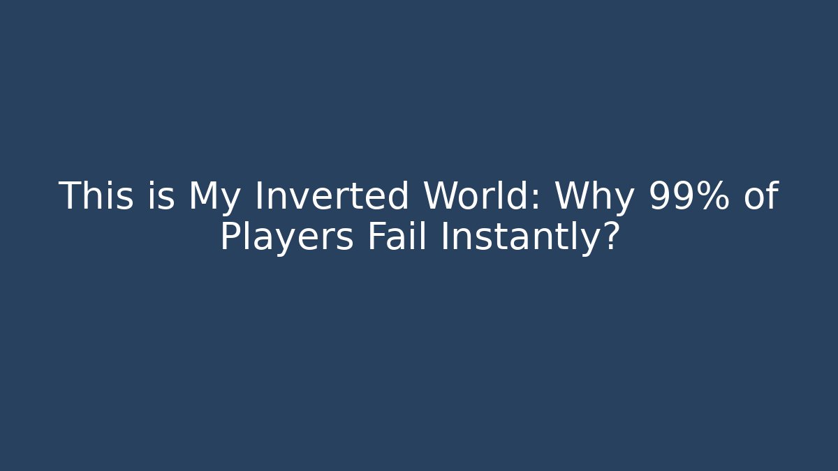 This is My Inverted World: Why 99% of Players Fail Instantly?