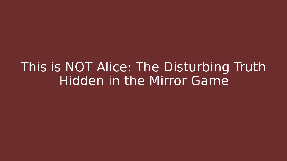 This is NOT Alice: The Disturbing Truth Hidden in the Mirror Game