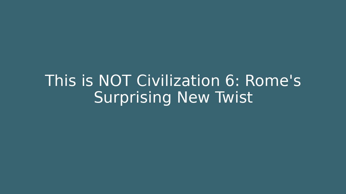 This is NOT Civilization 6: Rome’s Surprising New Twist