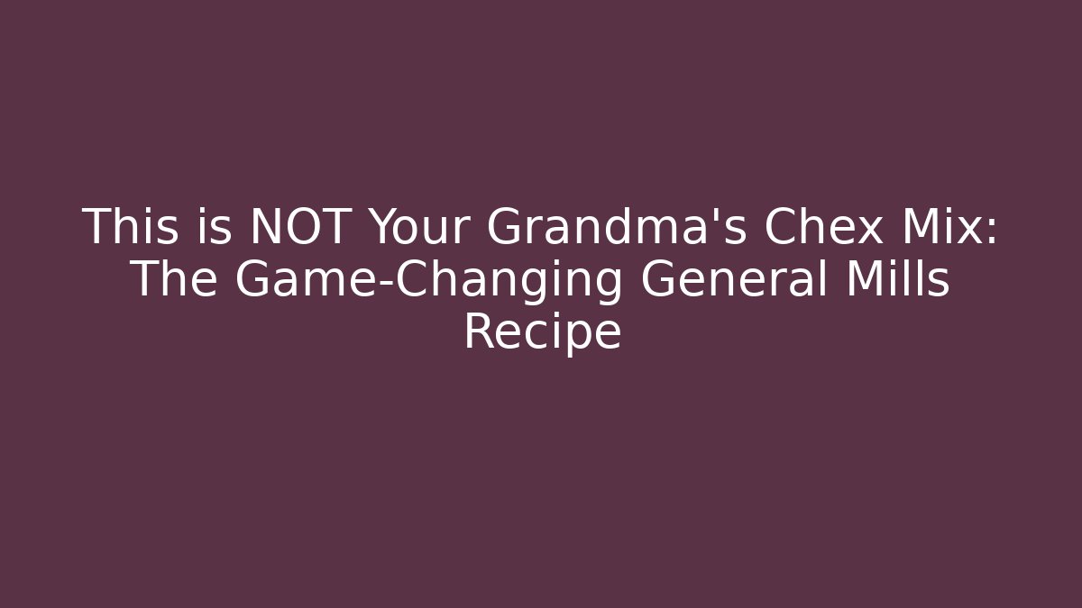 This is NOT Your Grandma's Chex Mix: The Game-Changing General Mills Recipe