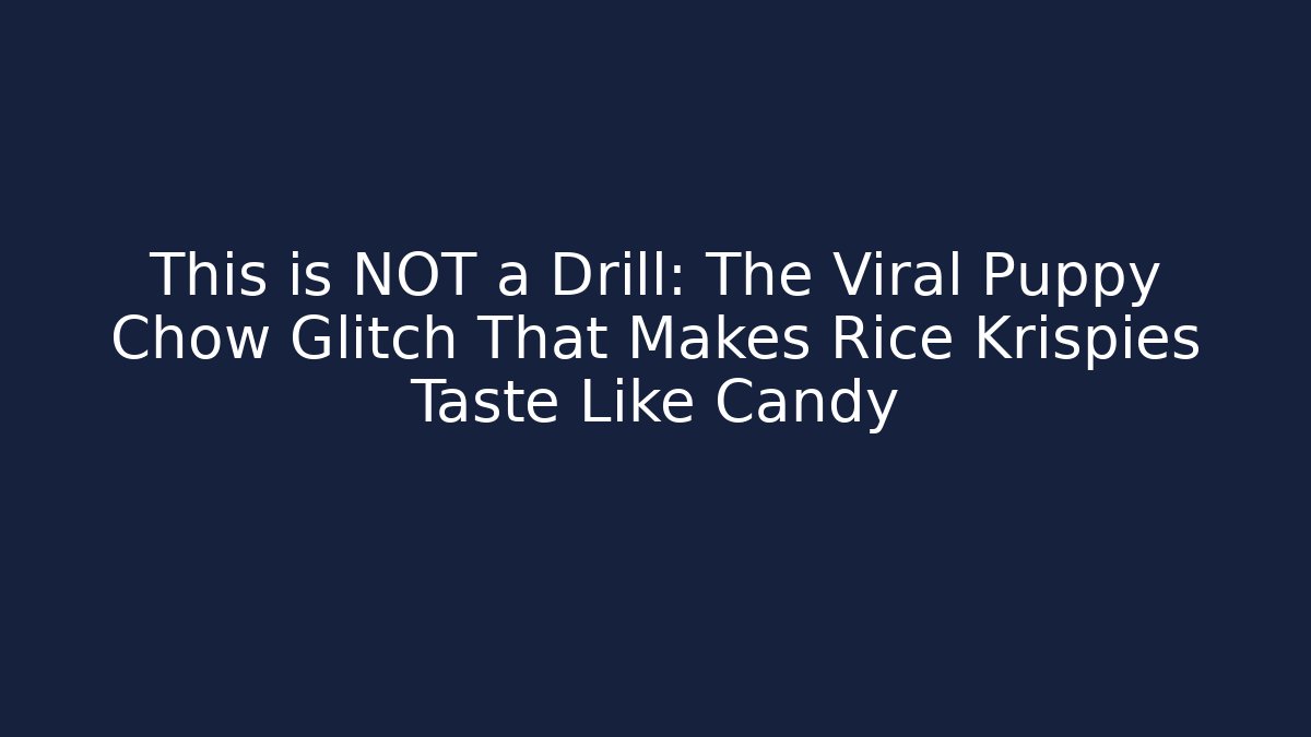 This is NOT a Drill: The Viral Puppy Chow Glitch That Makes Rice Krispies Taste Like Candy
