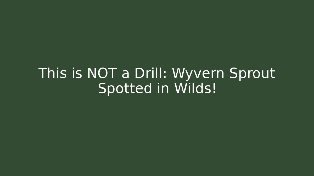 This is NOT a Drill: Wyvern Sprout Spotted in Wilds!